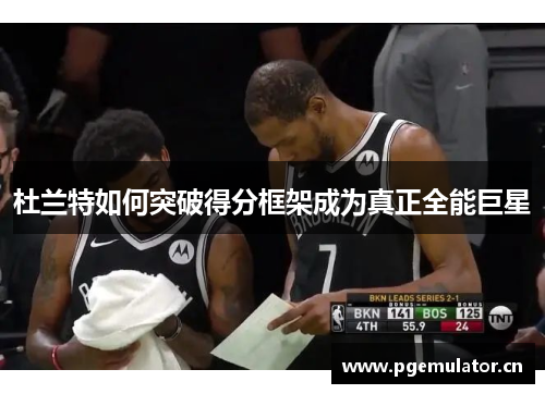 杜兰特如何突破得分框架成为真正全能巨星