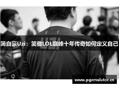 简自豪Uzi：笑傲LOL巅峰十年传奇如何定义自己