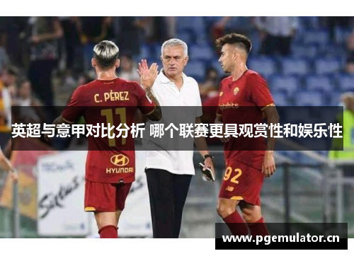 英超与意甲对比分析 哪个联赛更具观赏性和娱乐性