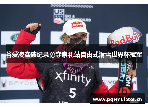 谷爱凌连破纪录勇夺崇礼站自由式滑雪世界杯冠军