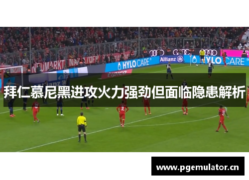 拜仁慕尼黑进攻火力强劲但面临隐患解析 拜仁慕尼黑进攻火力强劲但面临隐患解析