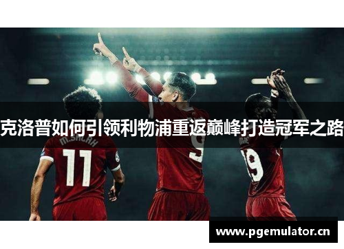 克洛普如何引领利物浦重返巅峰打造冠军之路 克洛普如何引领利物浦重返巅峰打造冠军之路