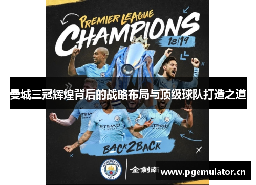 曼城三冠辉煌背后的战略布局与顶级球队打造之道