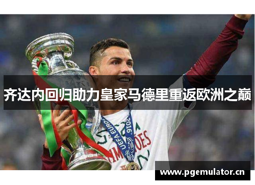 齐达内回归助力皇家马德里重返欧洲之巅