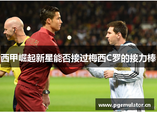 西甲崛起新星能否接过梅西C罗的接力棒