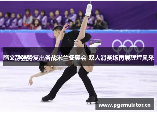 隋文静强势复出备战米兰冬奥会 双人滑赛场再展辉煌风采 隋文静强势复出备战米兰冬奥会 双人滑赛场再展辉煌风采