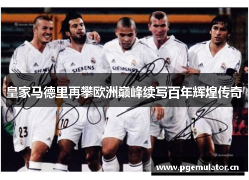 皇家马德里再攀欧洲巅峰续写百年辉煌传奇