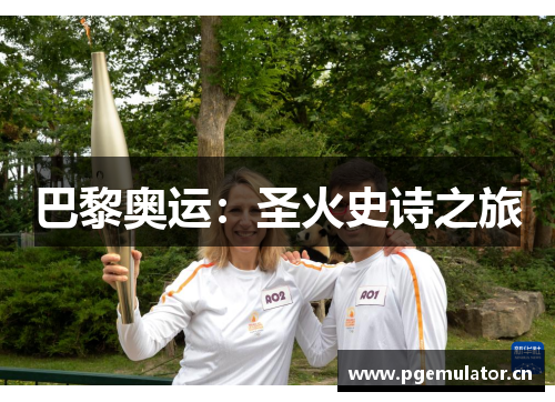 巴黎奥运:圣火史诗之旅 巴黎奥运:圣火史诗之旅