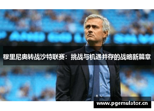 穆里尼奥转战沙特联赛：挑战与机遇并存的战略新篇章