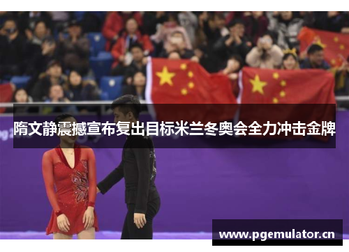隋文静震撼宣布复出目标米兰冬奥会全力冲击金牌