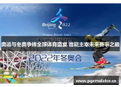 奥运与冬奥争锋全球体育盛宴 谁能主宰未来赛事之巅