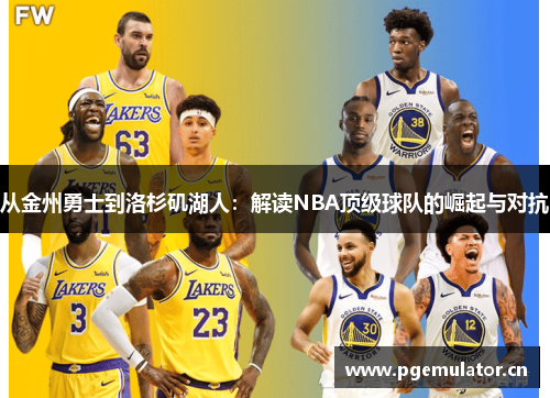 从金州勇士到洛杉矶湖人:解读NBA顶级球队的崛起与对抗 从金州勇士到洛杉矶湖人:解读NBA顶级球队的崛起与对抗