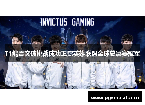 T1能否突破挑战成功卫冕英雄联盟全球总决赛冠军 T1能否突破挑战成功卫冕英雄联盟全球总决赛冠军