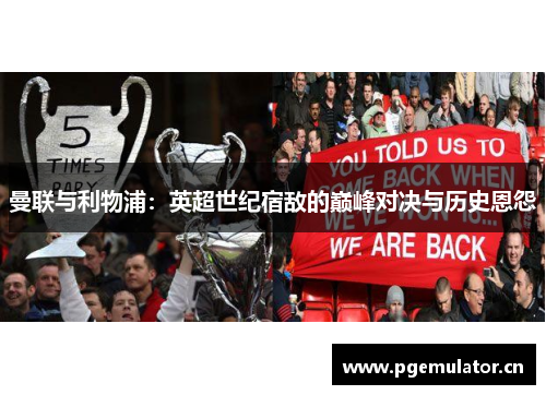 曼联与利物浦:英超世纪宿敌的巅峰对决与历史恩怨 曼联与利物浦:英超世纪宿敌的巅峰对决与历史恩怨