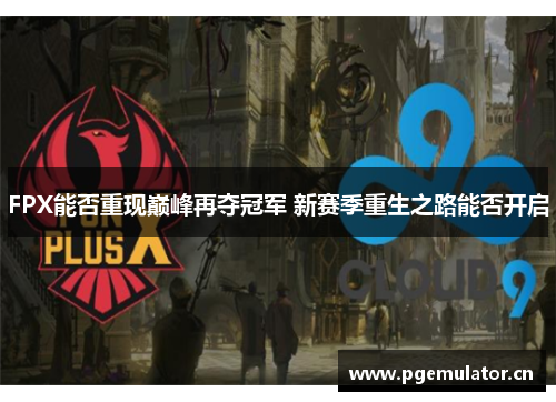 FPX能否重现巅峰再夺冠军 新赛季重生之路能否开启