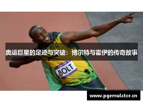 奥运巨星的足迹与突破:博尔特与霍伊的传奇故事 奥运巨星的足迹与突破:博尔特与霍伊的传奇故事