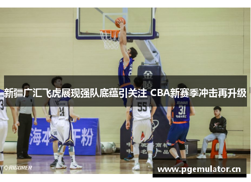 新疆广汇飞虎展现强队底蕴引关注 CBA新赛季冲击再升级