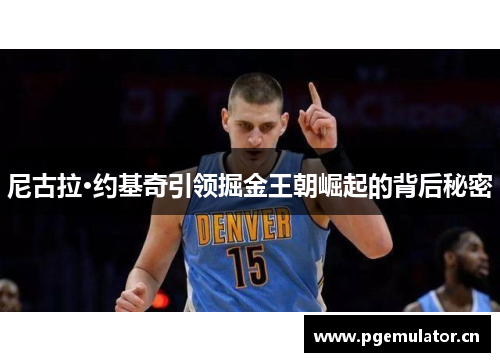 尼古拉·约基奇引领掘金王朝崛起的背后秘密 尼古拉·约基奇引领掘金王朝崛起的背后秘密