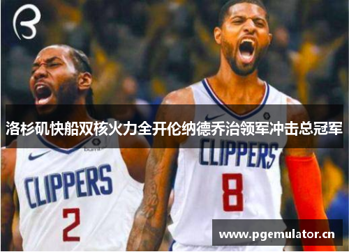 洛杉矶快船双核火力全开伦纳德乔治领军冲击总冠军 洛杉矶快船双核火力全开伦纳德乔治领军冲击总冠军