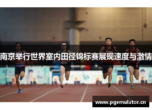 南京举行世界室内田径锦标赛展现速度与激情 南京举行世界室内田径锦标赛展现速度与激情