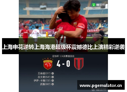 上海申花逆转上海海港超级杯震撼德比上演精彩逆袭 上海申花逆转上海海港超级杯震撼德比上演精彩逆袭