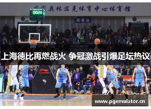 上海德比再燃战火 争冠激战引爆足坛热议