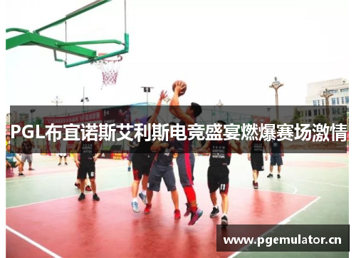 PGL布宜诺斯艾利斯电竞盛宴燃爆赛场激情