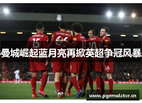 曼城崛起蓝月亮再掀英超争冠风暴