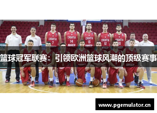 篮球冠军联赛:引领欧洲篮球风潮的顶级赛事 篮球冠军联赛:引领欧洲篮球风潮的顶级赛事