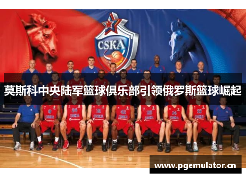 莫斯科中央陆军篮球俱乐部引领俄罗斯篮球崛起