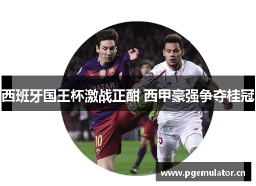 西班牙国王杯激战正酣 西甲豪强争夺桂冠