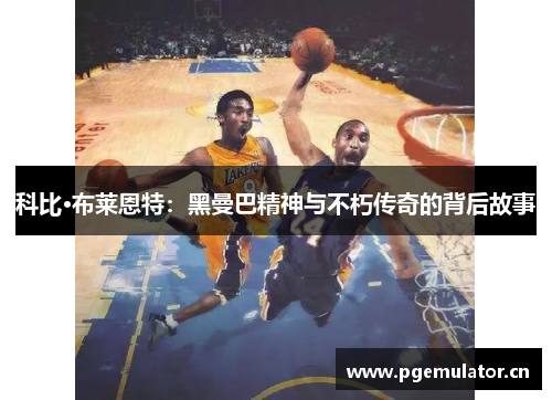 科比·布莱恩特:黑曼巴精神与不朽传奇的背后故事 科比·布莱恩特:黑曼巴精神与不朽传奇的背后故事