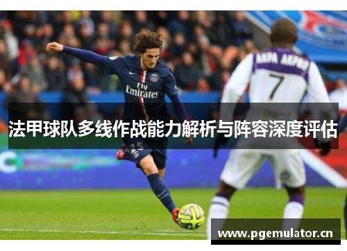法甲球队多线作战能力解析与阵容深度评估