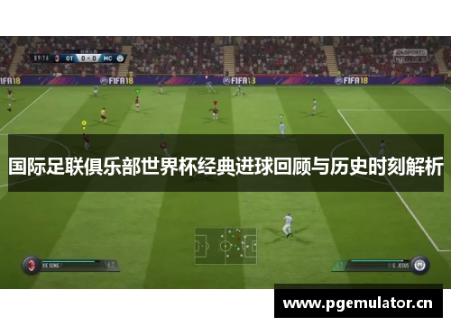 国际足联俱乐部世界杯经典进球回顾与历史时刻解析