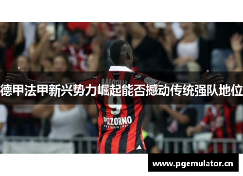 德甲法甲新兴势力崛起能否撼动传统强队地位 德甲法甲新兴势力崛起能否撼动传统强队地位