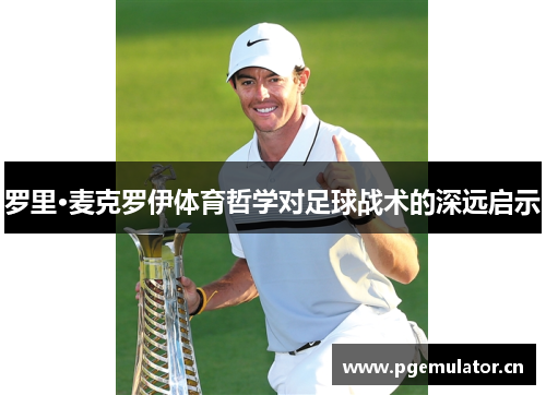 罗里·麦克罗伊体育哲学对足球战术的深远启示 罗里·麦克罗伊体育哲学对足球战术的深远启示