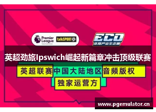 英超劲旅Ipswich崛起新篇章冲击顶级联赛 英超劲旅Ipswich崛起新篇章冲击顶级联赛