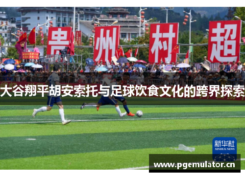 大谷翔平胡安索托与足球饮食文化的跨界探索