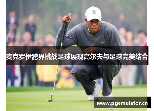 麦克罗伊跨界挑战足球展现高尔夫与足球完美结合 麦克罗伊跨界挑战足球展现高尔夫与足球完美结合