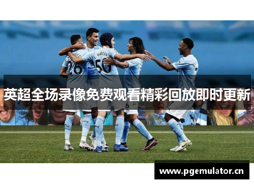 英超全场录像免费观看精彩回放即时更新