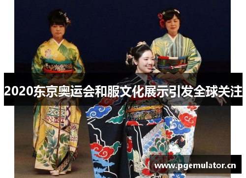 2020东京奥运会和服文化展示引发全球关注 2020东京奥运会和服文化展示引发全球关注