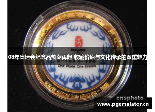 08年奥运会纪念品热潮再起 收藏价值与文化传承的双重魅力