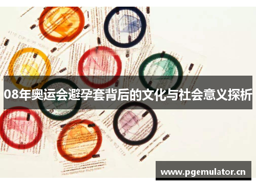 08年奥运会避孕套背后的文化与社会意义探析