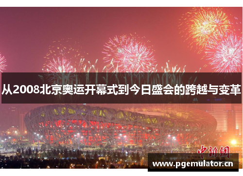 从2008北京奥运开幕式到今日盛会的跨越与变革 从2008北京奥运开幕式到今日盛会的跨越与变革