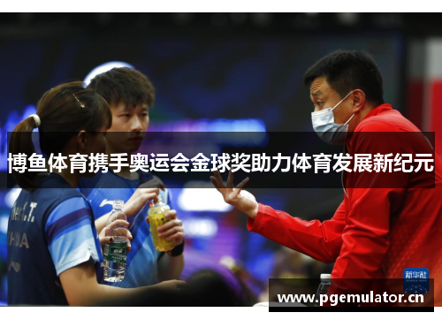 博鱼体育携手奥运会金球奖助力体育发展新纪元