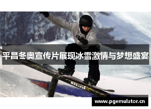 平昌冬奥宣传片展现冰雪激情与梦想盛宴